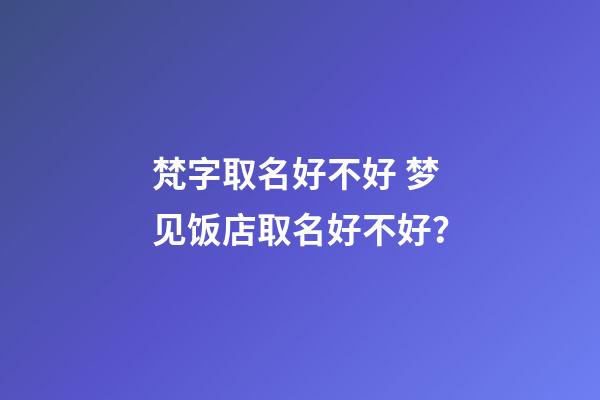 梵字取名好不好 梦见饭店取名好不好？-第1张-店铺起名-玄机派